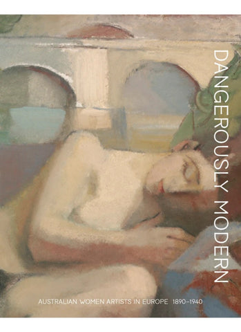 DANGEROUSLY MODERN: Australian Women Artists in Europe 1890–1940 (HB)