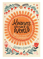KINDNESS WILL SAVE THE WORLD: Stories of Compassion and Connection by James Crews (HB)