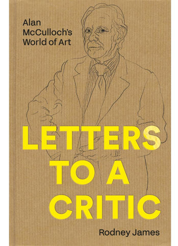 LETTERS TO A CRITIC: Alan McCulloch's World of Art By Rodney James (HB)