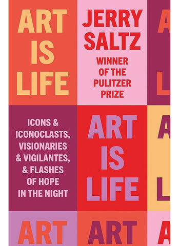 ART IS LIFE: ICONS & ICONOCLASTS, VISIONARIES & VIGILANTES, & FLASHES OF HOPE IN THE NIGHT by Jerry Saltz (HB)