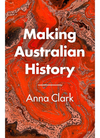 MAKING AUSTRALIAN HISTORY by Anna Clark (PB)