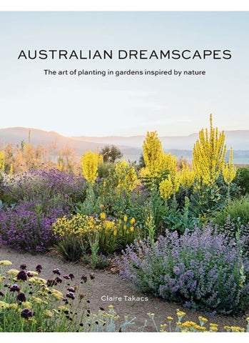 AUSTRALIAN DREAMSCAPES: The Art of Planting in Gardens Inspired by Nature By Claire Takacs (HB)